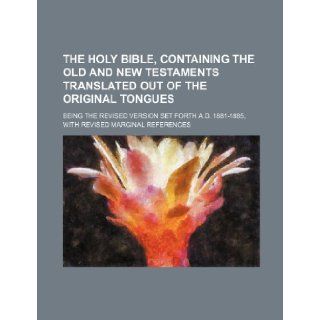 The Holy Bible, containing the Old and New Testaments translated out of the original tongues; being the revised version set forth A.D. 1881 1885, with revised marginal references: Books Group: 9781236212474: Books