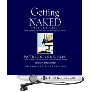 Getting Naked: A Business Fable About Shedding the Three Fears That Sabotage Client Loyalty (Audible Audio Edition): Patrick Lencioni, Dan Woren: Books