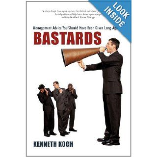 Bastards: Management Advice You Should Have Been Given Long Ago: Kenneth Koch: 9781462005970: Books