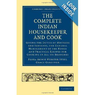 The Complete Indian Housekeeper and Cook: Giving the Duties of Mistress and Servants, the General Management of the House and Practical Recipes forLibrary Collection   South Asian History): Flora Annie Webster Steel, Grace Gardiner: 9781108021937: Books