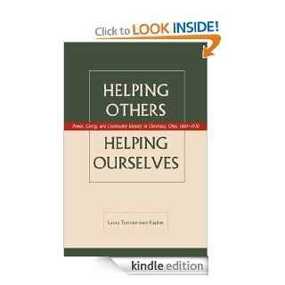 Helping Others, Helping Ourselves Power, Giving, and Community Identity in Cleveland, Ohio , 1880 1930 eBook Laura Tuennerman Kaplan Kindle Store