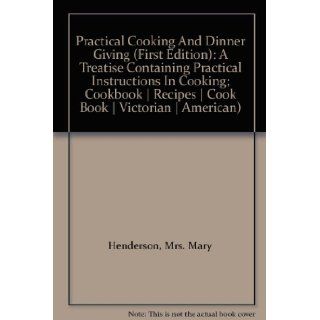 Practical Cooking And Dinner Giving (First Edition) A Treatise Containing Practical Instructions In Cooking; Cookbook  Recipes  Cook Book  Victorian  American) Mrs. Mary Henderson Books