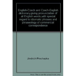 English Czech and Czech English dictionary, giving pronunciation of all English words, with special regard to idiomatic phrases and phraseology of commercial correspondence: Jindrich Prochazka: Books