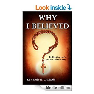 Why I Believed Reflections of a Former Missionary   Kindle edition by Kenneth W. Daniels. Religion & Spirituality Kindle eBooks @ .