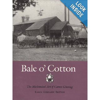 Bale o' Cotton The Mechanical Art of Cotton Ginning (Centennial Series of the Association of Former Students, Texas A&M University) Karen Gerhardt Britton 9780890965108 Books