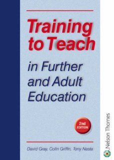 Training to Teach in Further & Adult Education: David Gray, Colin Griffin, Tony Nasta: 9780748794478: Books