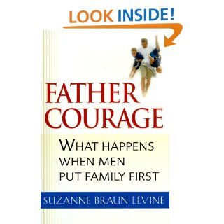 Father Courage: What Happens When Men Put Family First: Suzanne Braun Levine: 9780151003822: Books