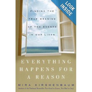 Everything Happens for a Reason: Finding the True Meaning of the Events in Our Lives: Mira Kirshenbaum: 9781400051083: Books