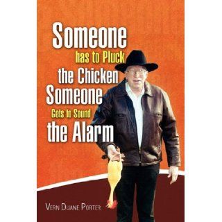 Someone Has to Pluck the Chicken Someone Gets to Sound the Alarm: Vern Duane Porter: 9781441548719: Books
