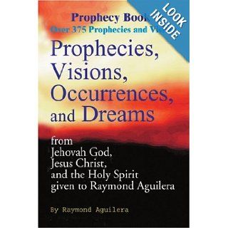 Prophecies, Visions, Occurrences, and Dreams: From Jehovah God, Jesus Christ, and the Holy Spirit Given to Raymond Aguilera, Book 3 (Prophecy Books): Raymond Aguilera: 9780595093229: Books