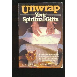 Unwrap Your Spiritual Gifts A Complete Coverage of God given Abilities to Help You Identify and Use Yours Kenneth O. Gangel 9780882071022 Books
