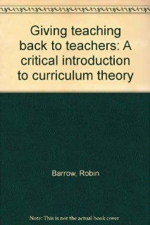 Giving teaching back to teachers A critical introduction to curriculum theory (9780389205241) Robin Barrow Books