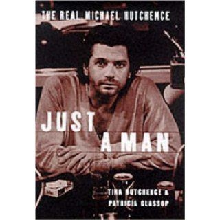 Just a Man the Real Story of Michael Hutchence: Tina Hutchence, Patricia Glassop: 9780283063565: Books