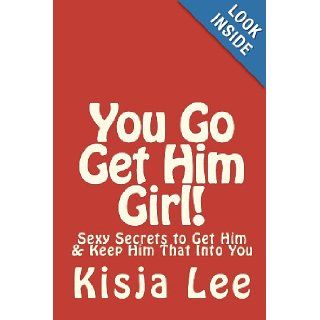 You Go Get Him Girl!: Sexy Secrets To Get Him & Keep Him That Into You: Kisja Lee: 9781442108806: Books