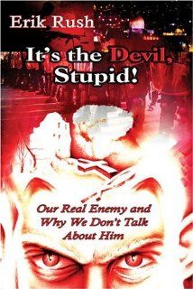 It's the Devil, Stupid!: Our Real Enemy and Why We Don't Talk About Him (9781424128105): Erik Rush: Books