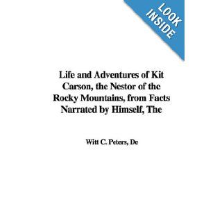 The Life and Adventures of Kit Carson, the Nestor of the Rocky Mountains, from Facts Narrated by Himself: De Witt C. Peters: 9781421960784: Books