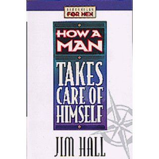 How a Man Takes Care of Himself (Lifeskills for Men): Jim Hall, James Hall: 9781556619960: Books