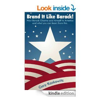 Brand It Like Barack!  How Barack Obama sold himself to America and what you can learn from this. eBook: Gary Kaskowitz: Kindle Store