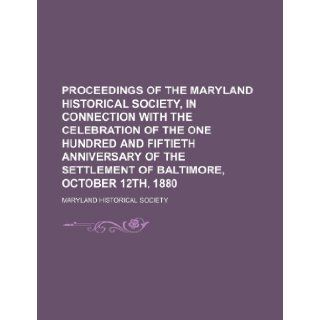 Proceedings of the Maryland Historical Society, in Connection with the Celebration of the One Hundred and Fiftieth Anniversary of the Settlement of Ba: Maryland Historical Society: 9781235811333: Books