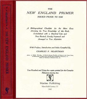 The New England Primer Issued Prior to 1830 A Bibliographical Checklist for the More Easy Attaining the True Knowledge of This Book, Embellished With a Hundred Cuts and Now Revised, Greatly Impr Charles F. Heartman 9781578984916 Books