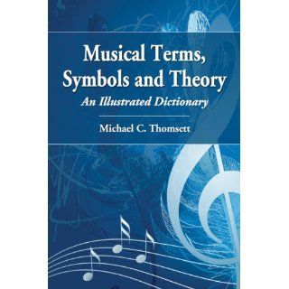 Musical Terms, Symbols and Theory: An Illustrated Dictionary: Michael C. Thomsett: 9780786467570: Books
