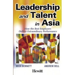 Leadership and Talent in Asia: How the Best Employers Deliver Extraordinary Performance: Mick Bennett, Andrew Bell: 9780470821145: Books