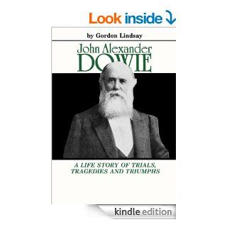 John Alexander Dowie:  A Life Story of Trials, Tragedies and Triumphs eBook: Gordon Lindsay: Kindle Store