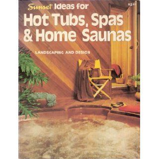Sunset Ideas for Hot Tubs, Spas & Home Saunas: Sunset Books, Sunset Magazine & Book: 9780376012449: Books