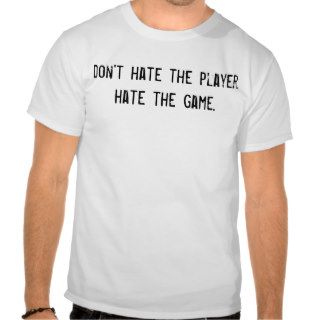don't hate the player. hate the game. tshirts