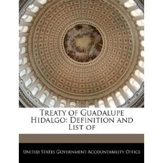 Treaty of Guadalupe Hidalgo: Definition and List of: United States Government Accountability: 9781240674565: Books
