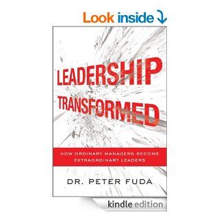 Leadership Transformed How Ordinary Managers Become Extraordinary Leaders   Kindle edition by Peter Fuda. Business & Money Kindle eBooks @ .