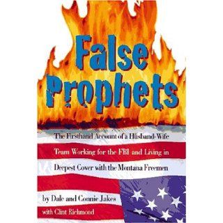 False Prophets: The Firsthand Account of a Husband Wife Team Working for the FBI and Living in Deepest Cover with the Montana Freemen: Dale Jakes, Clint Richmond, Connie Jakes: 9780787114510: Books