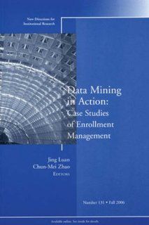 Data Mining in Action: Case Studies of Enrollment Management: New Directions for Institutional Research, Number 131: Jing Luan, Chun Mei Zhao: 9780787994266: Books