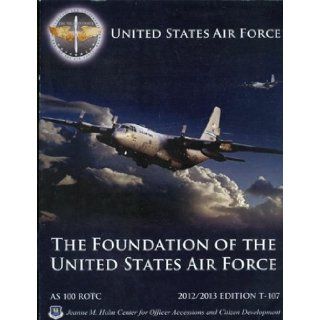 The Foundation of the United States Air Force   Air and Space Studies 100   Air Force Rotc   2012/2013 Edition T 107 (The Foundation of the United States Air Force): Director Dr. Charles J. Nath III, Mr. James C. Wiggins: Books