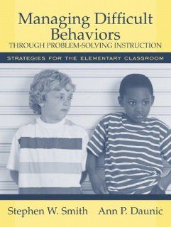 Managing Difficult Behaviors through Problem Solving Instruction Strategies for the Elementary Classroom (9780205456062) Stephen W. Smith Ph.D., Ann P. Daunic Ph.D. Books