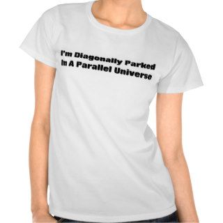 Diagonally parked in parallel universe shirts