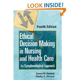 Ethical Decision Making in Nursing and Health Care: The Symphonological Approach, Fourth Edition eBook: James H. Husted, Gladys L. Husted RN  MSN  PhD CNE: Kindle Store