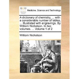 A dictionary of chemistry,with a considerable number of tables,Illustrated with engravings. By William Nicholson. In two volumes.Volume 1 of 2: William Nicholson: 9781170622452: Books