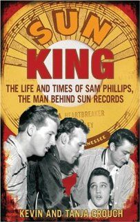 Sun King: The Life and Times of Sam Phillips, the Man Behind Sun Records: Kevin Crouch, Tanja Crouch: Fremdsprachige Bücher
