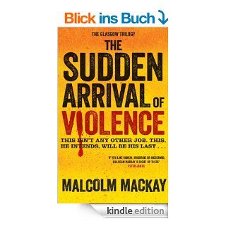The Sudden Arrival of Violence The Glasgow Trilogy Book 3 eBook Malcolm Mackay Kindle Shop