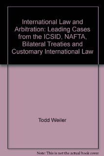 International Law and Arbitration: Leading Cases from the ICSID, NAFTA, Bilateral Treaties and Customary International Law: Todd Weiler: Fremdsprachige Bücher