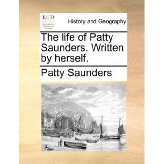 The life of Patty Saunders. Written by herself.: Patty Saunders: 9781170099865: Books