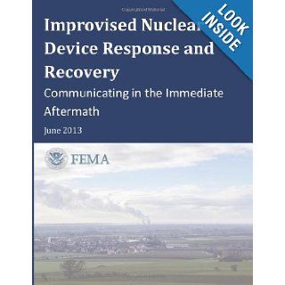 Improvised Nuclear Device Response and Recovery: Communicating in the Immediate Aftermath: U.S. Department of Homeland Security, Federal Emergency Management Agency: 9781492862383: Books