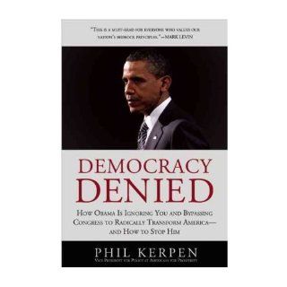 [ Democracy Denied: How Obama Is Ignoring You and Bypassing Congress to Radically Transform America  And How to Stop Him[ DEMOCRACY DENIED: HOW OBAMA IS IGNORING YOU AND BYPASSING CONGRESS TO RADICALLY TRANSFORM AMERICA  AND HOW TO STOP HIM ] By Kerpen, Ph