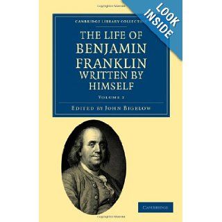 The Life of Benjamin Franklin, Written by Himself (Cambridge Library Collection   North American History): Benjamin Franklin, John Bigelow: 9781108033428: Books