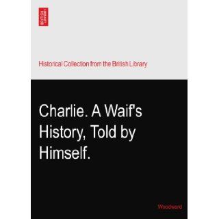 Charlie. A Waif's History, Told by Himself.: Woodward: Books