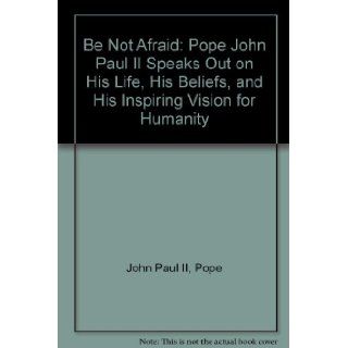 Be Not Afraid: Pope John Paul II Speaks Out on His Life, His Beliefs, and His Inspiring Vision for Humanity: Pope John Paul II, Andre Frossard, J. R. Foster: 9780312070212: Books