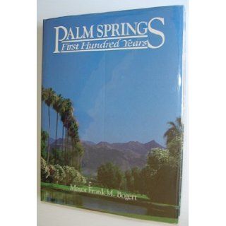 Palm Springs, First Hundred Years: Mayor Frank M. Bogert: 9780961872908: Books