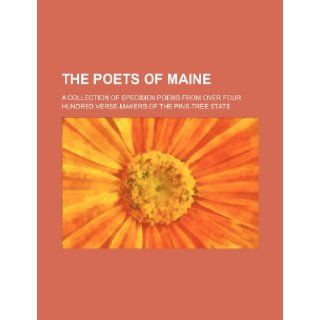 The Poets of Maine; A Collection of Specimen Poems from Over Four Hundred Verse Makers of the Pine Tree State: Anonymous: 9781236600615: Books