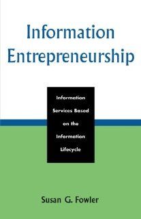 Information Entrepreneurship: Information Services Based on the Information Lifecycle (9780810852587): Susan G. Fowler: Books